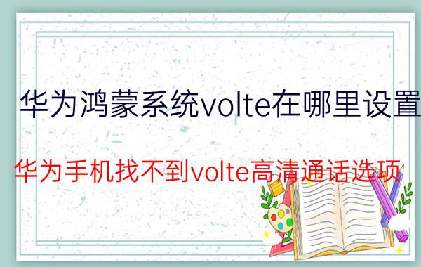 华为鸿蒙系统volte在哪里设置 华为手机找不到volte高清通话选项？